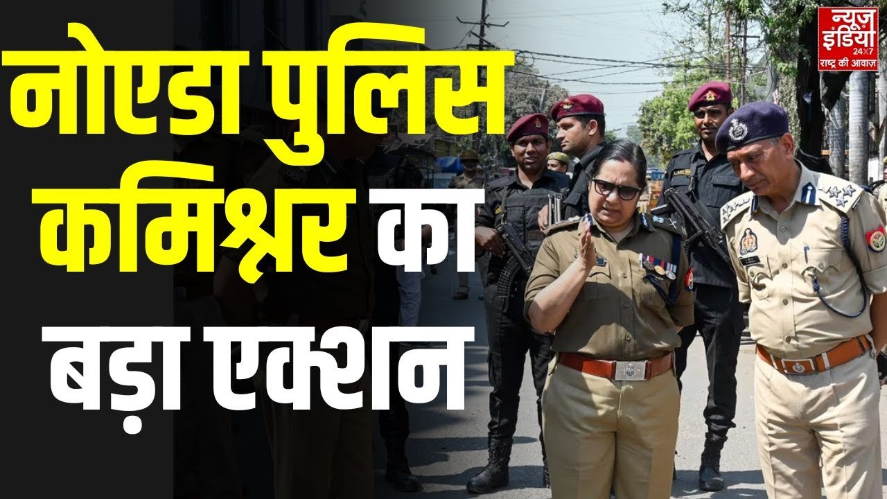 नोएडा में पुलिस कमिश्नर का बड़ा एक्शन